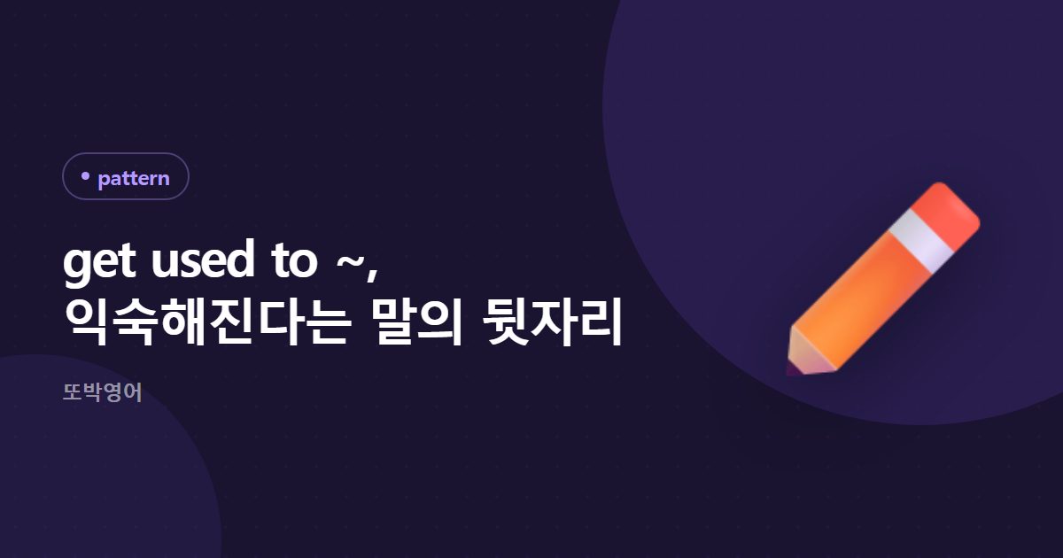 get used to ~, 익숙해진다는 말의 뒷자리