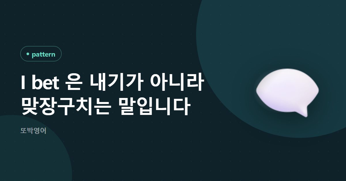 I bet 은 내기가 아니라 맞장구치는 말입니다