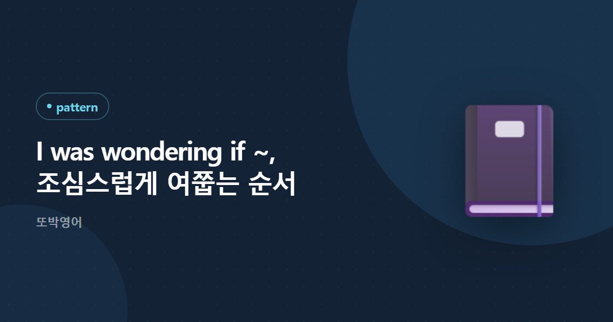 I was wondering if ~, 조심스럽게 여쭙는 순서