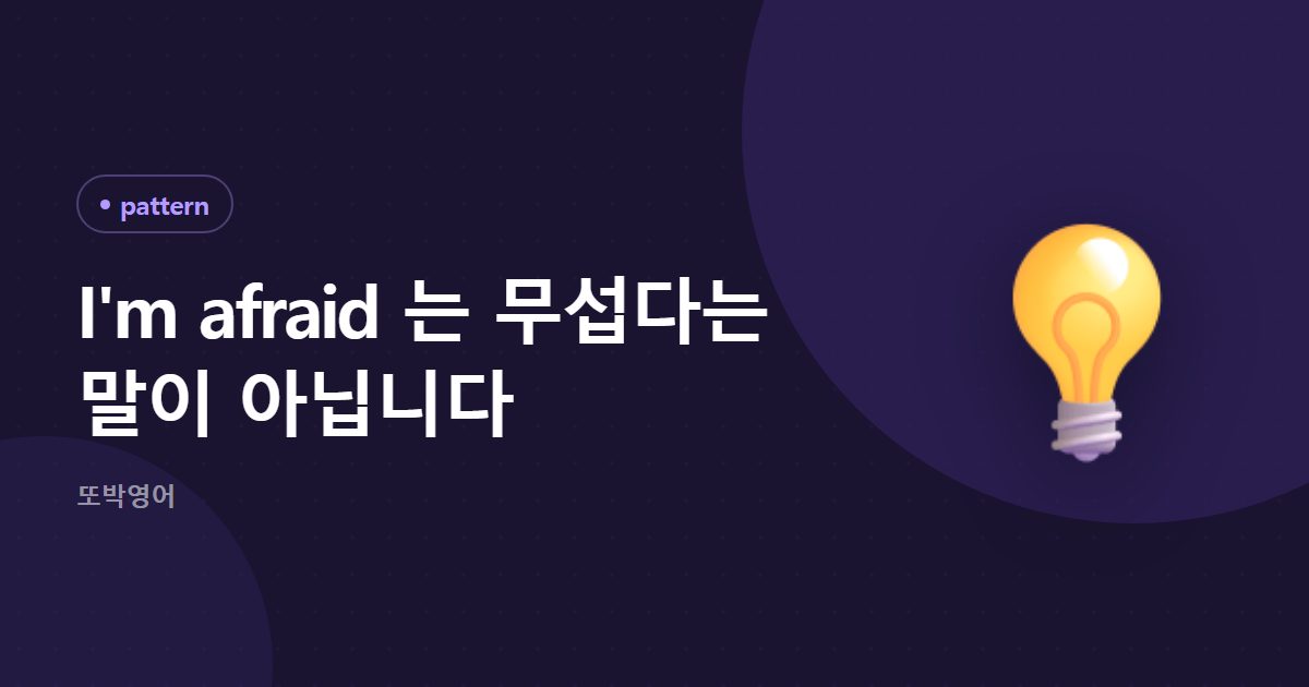 I'm afraid 는 무섭다는 말이 아닙니다