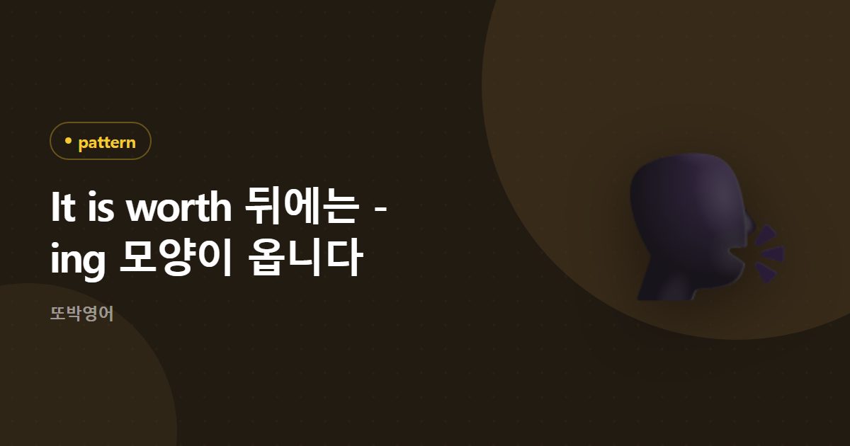 It is worth 뒤에는 -ing 모양이 옵니다