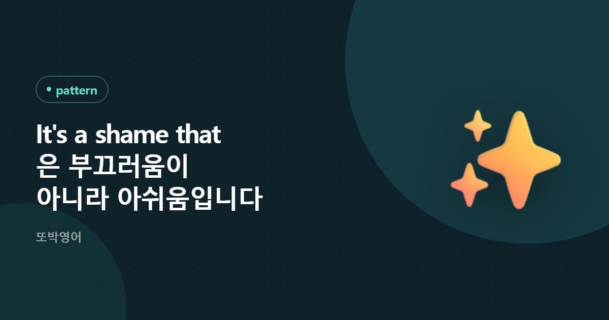 It's a shame that 은 부끄러움이 아니라 아쉬움입니다