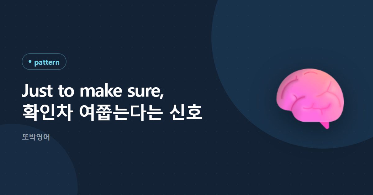 Just to make sure, 확인차 여쭙는다는 신호