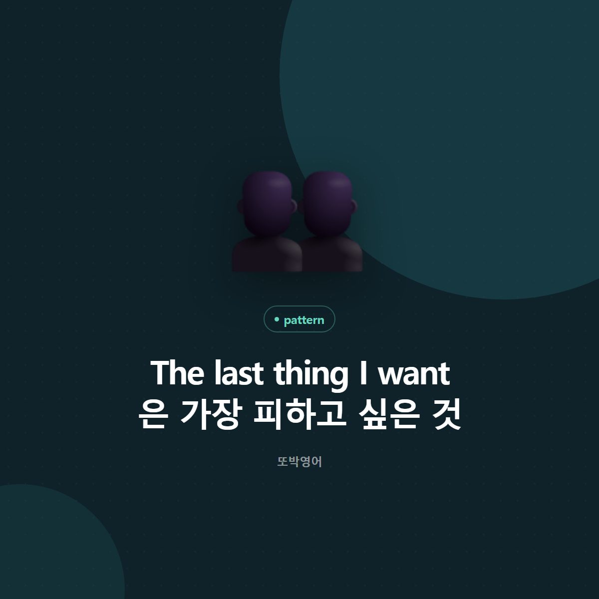 The last thing I want 은 가장 피하고 싶은 것
