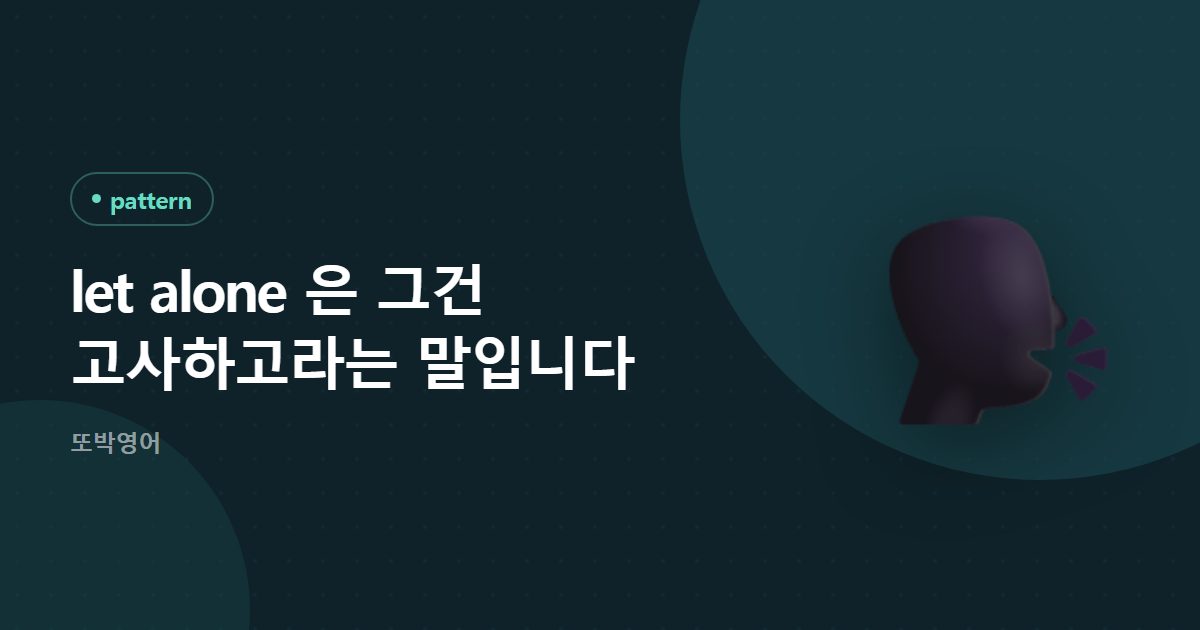 let alone 은 그건 고사하고라는 말입니다