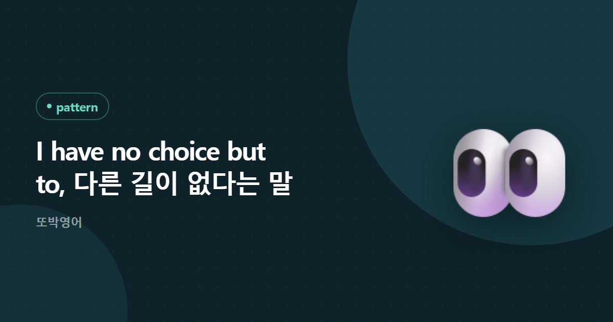 I have no choice but to, 다른 길이 없다는 말