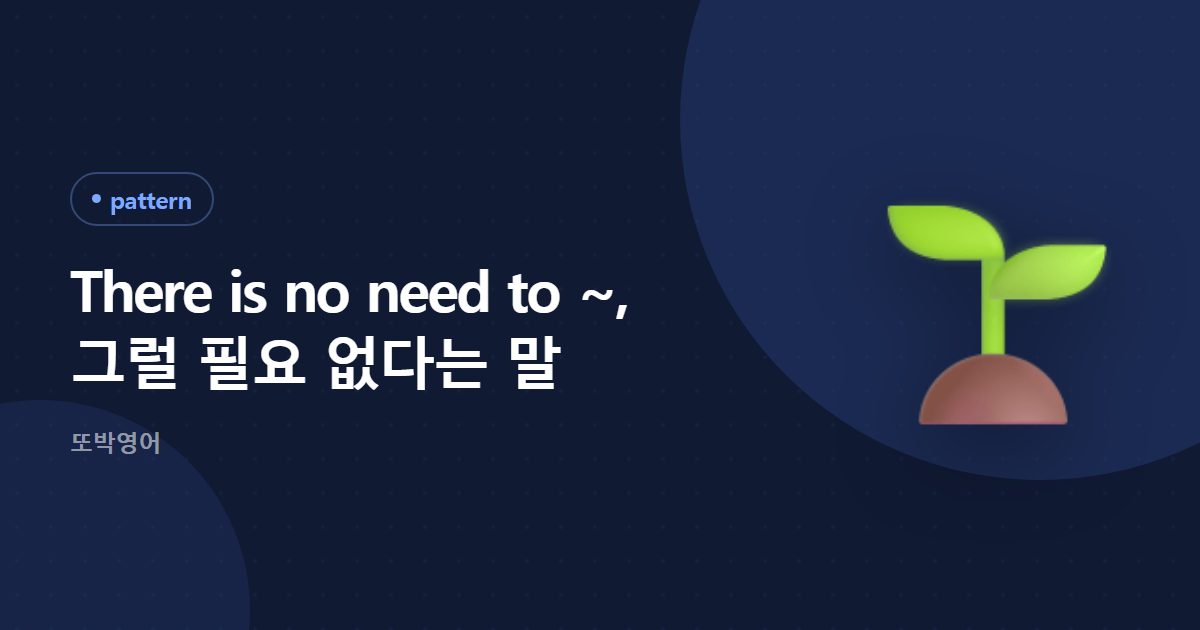 There is no need to ~, 그럴 필요 없다는 말