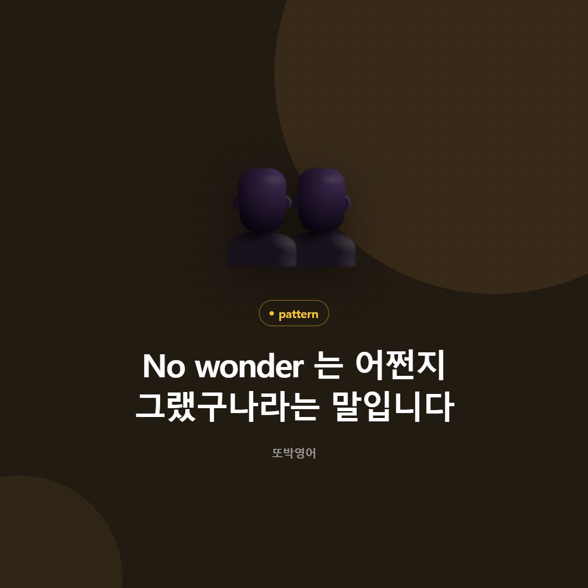 No wonder 는 어쩐지 그랬구나라는 말입니다