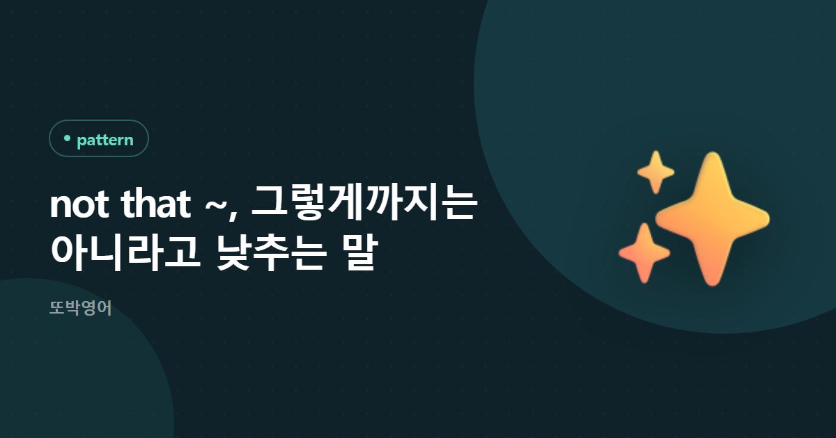 not that ~, 그렇게까지는 아니라고 낮추는 말