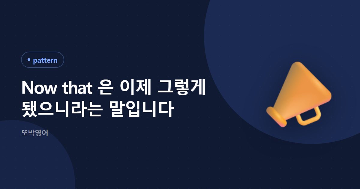 Now that 은 이제 그렇게 됐으니라는 말입니다