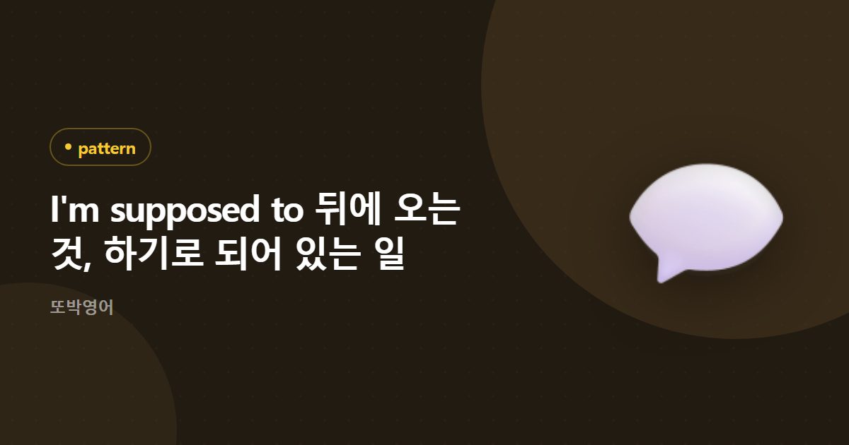 I'm supposed to 뒤에 오는 것, 하기로 되어 있는 일