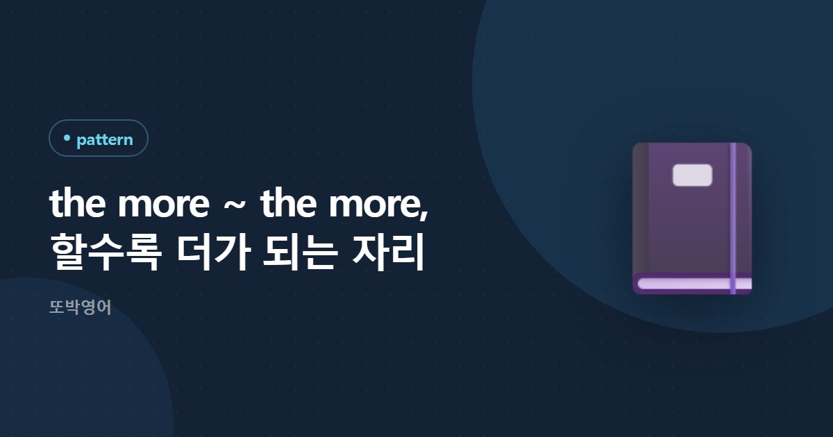 the more ~ the more, 할수록 더가 되는 자리