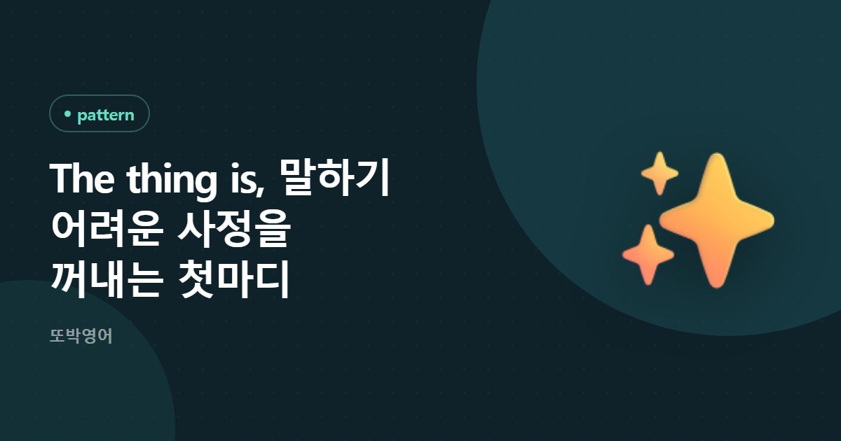 The thing is, 말하기 어려운 사정을 꺼내는 첫마디
