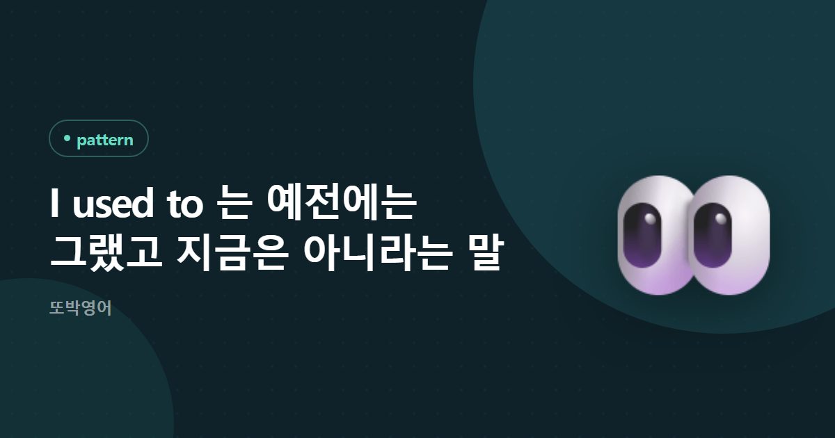 I used to 는 예전에는 그랬고 지금은 아니라는 말