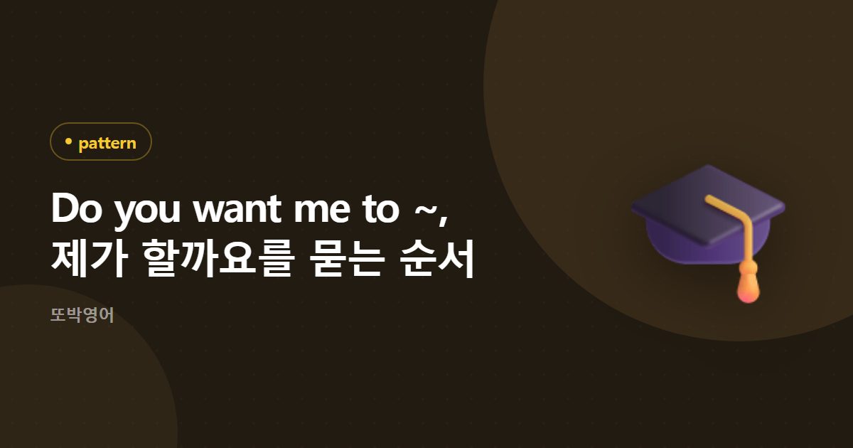 Do you want me to ~, 제가 할까요를 묻는 순서