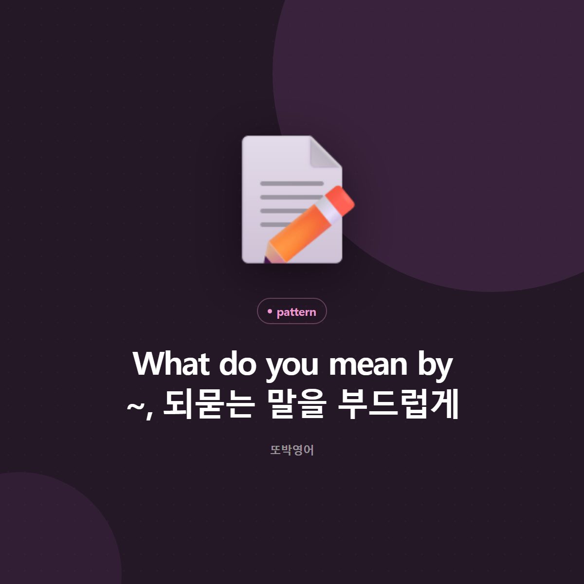 What do you mean by ~, 되묻는 말을 부드럽게