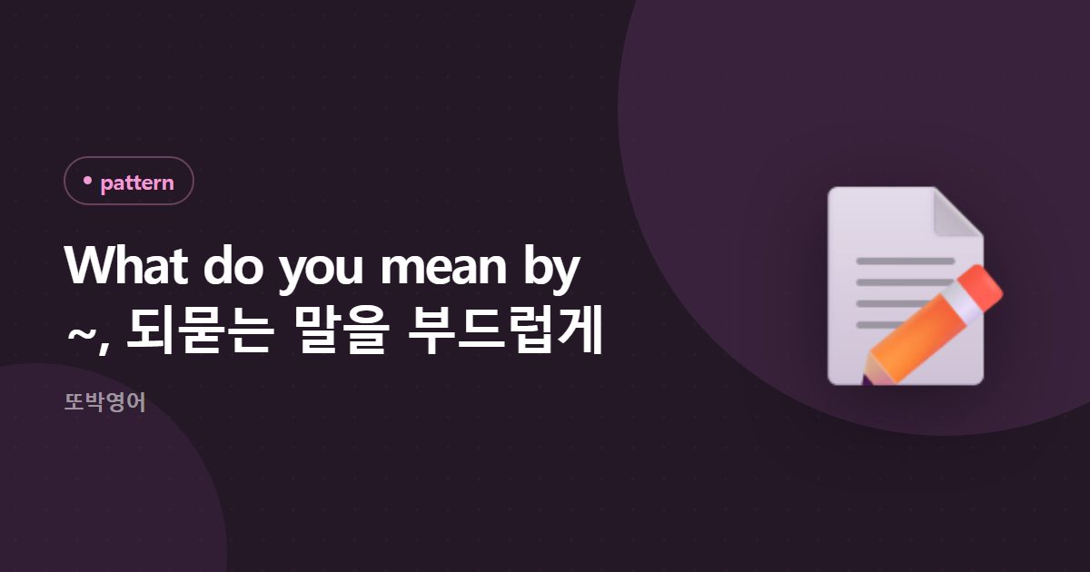 What do you mean by ~, 되묻는 말을 부드럽게