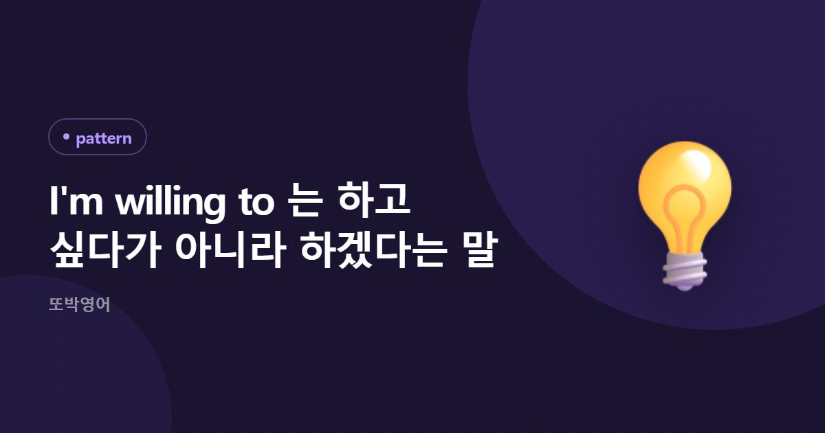 I'm willing to 는 하고 싶다가 아니라 하겠다는 말