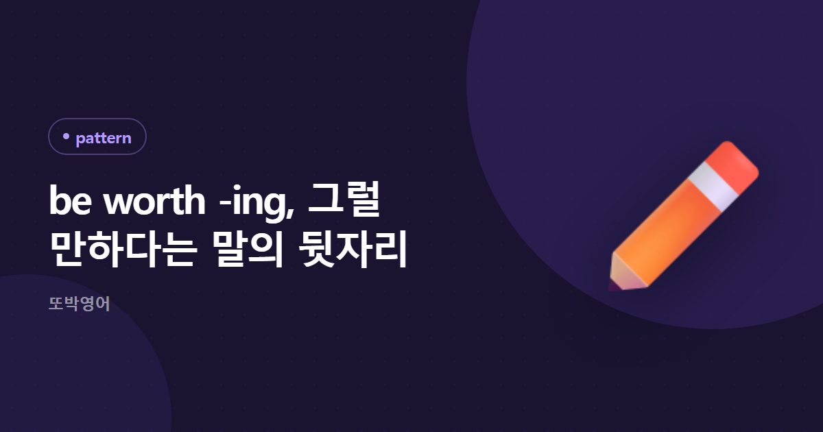 be worth -ing, 그럴 만하다는 말의 뒷자리