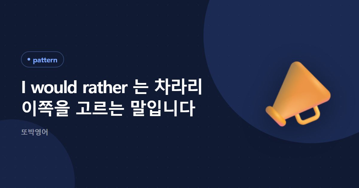 I would rather 는 차라리 이쪽을 고르는 말입니다
