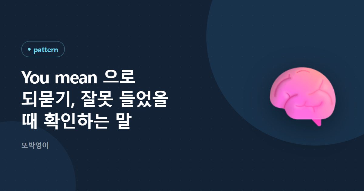 You mean 으로 되묻기, 잘못 들었을 때 확인하는 말