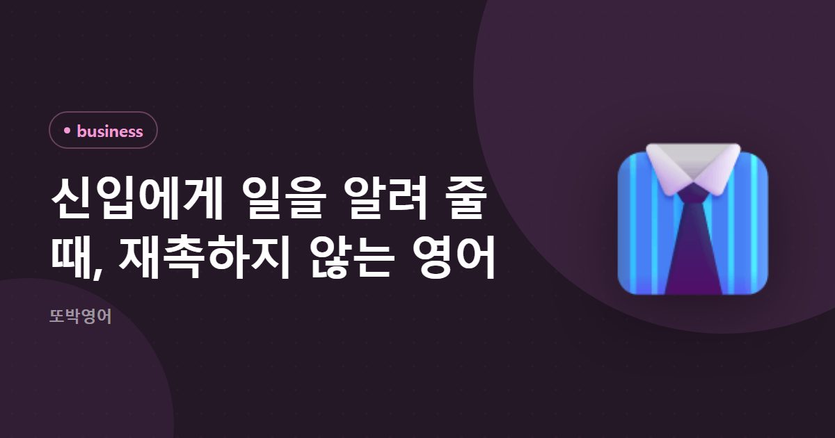 신입에게 일을 알려 줄 때, 재촉하지 않는 영어
