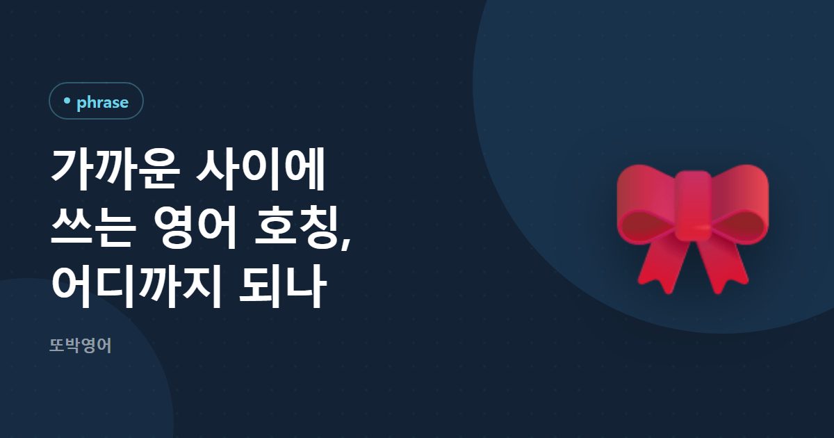 가까운 사이에 쓰는 영어 호칭, 어디까지 되나