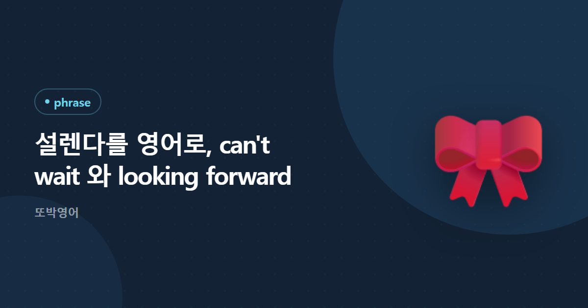 설렌다를 영어로, can't wait 와 looking forward