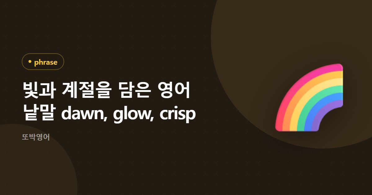 빛과 계절을 담은 영어 낱말 dawn, glow, crisp