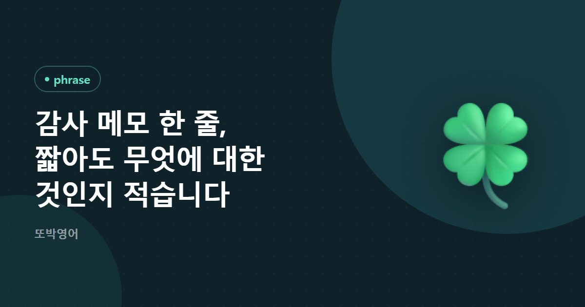 감사 메모 한 줄, 짧아도 무엇에 대한 것인지 적습니다