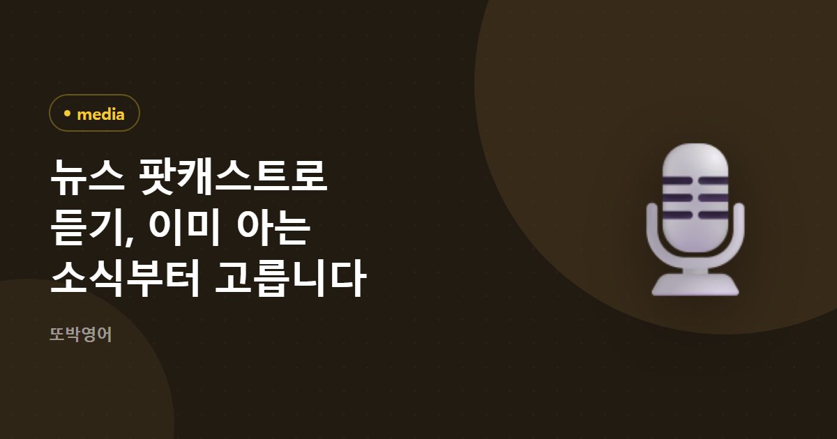 뉴스 팟캐스트로 듣기, 이미 아는 소식부터 고릅니다