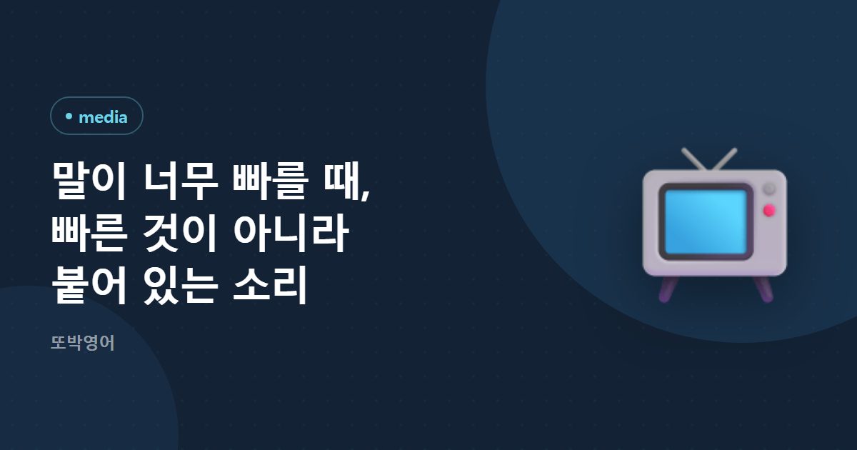 말이 너무 빠를 때, 빠른 것이 아니라 붙어 있는 소리