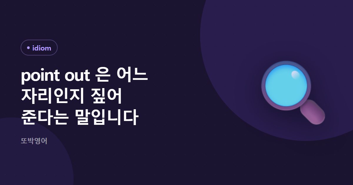 point out 은 어느 자리인지 짚어 준다는 말입니다