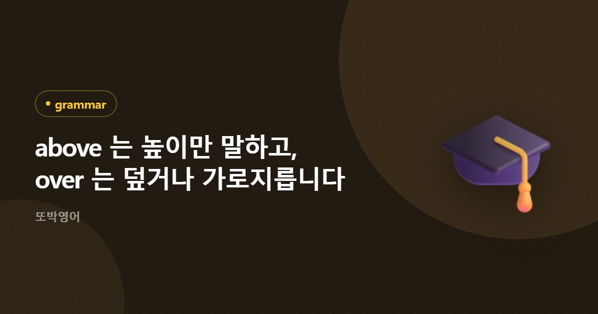 above 는 높이만 말하고, over 는 덮거나 가로지릅니다