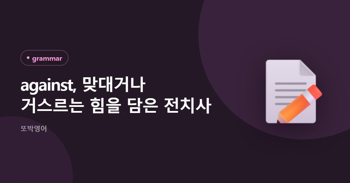 against, 맞대거나 거스르는 힘을 담은 전치사