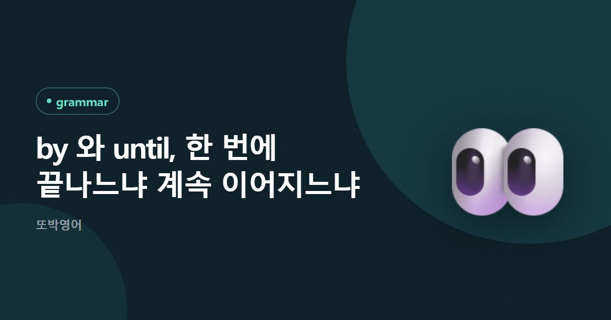 by 와 until, 한 번에 끝나느냐 계속 이어지느냐