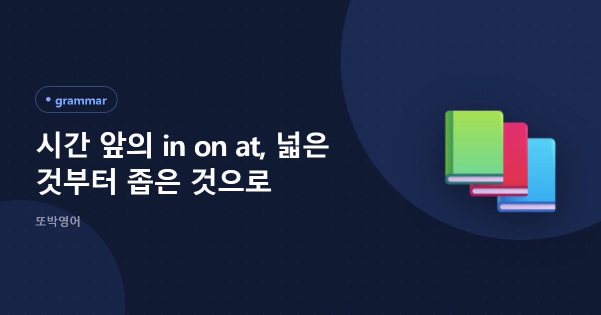 시간 앞의 in on at, 넓은 것부터 좁은 것으로