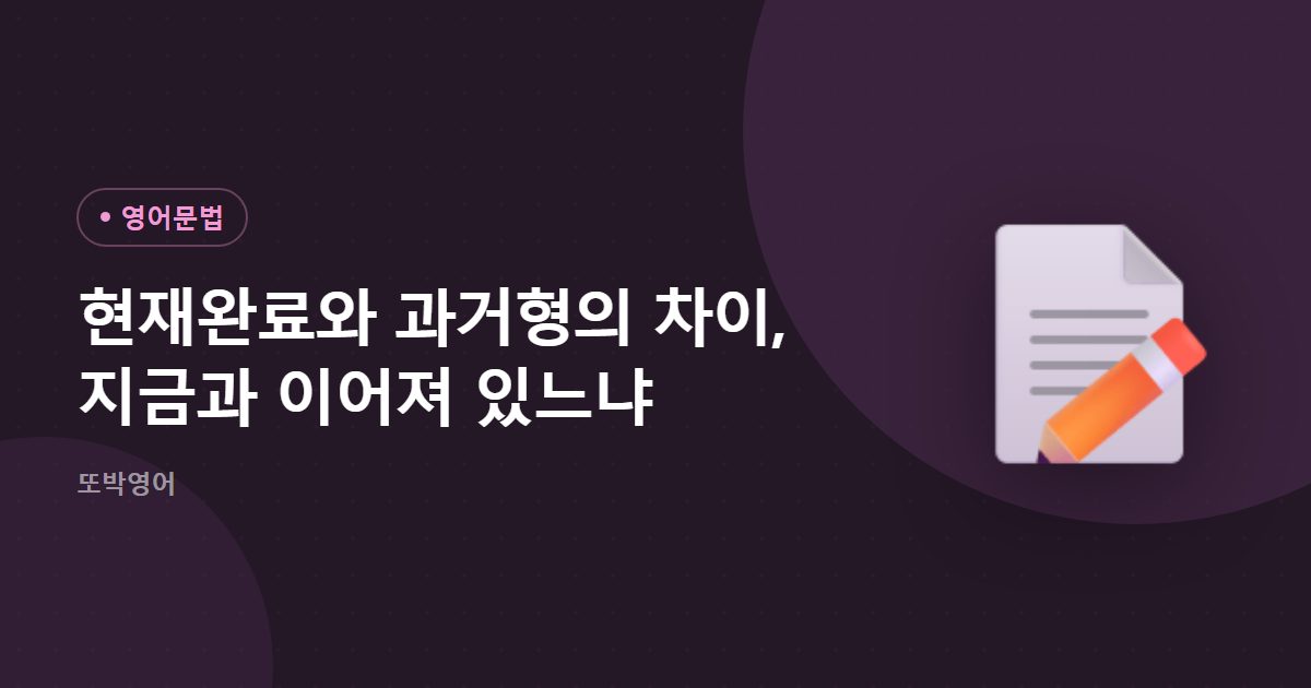 현재완료와 과거형의 차이, 지금과 이어져 있느냐