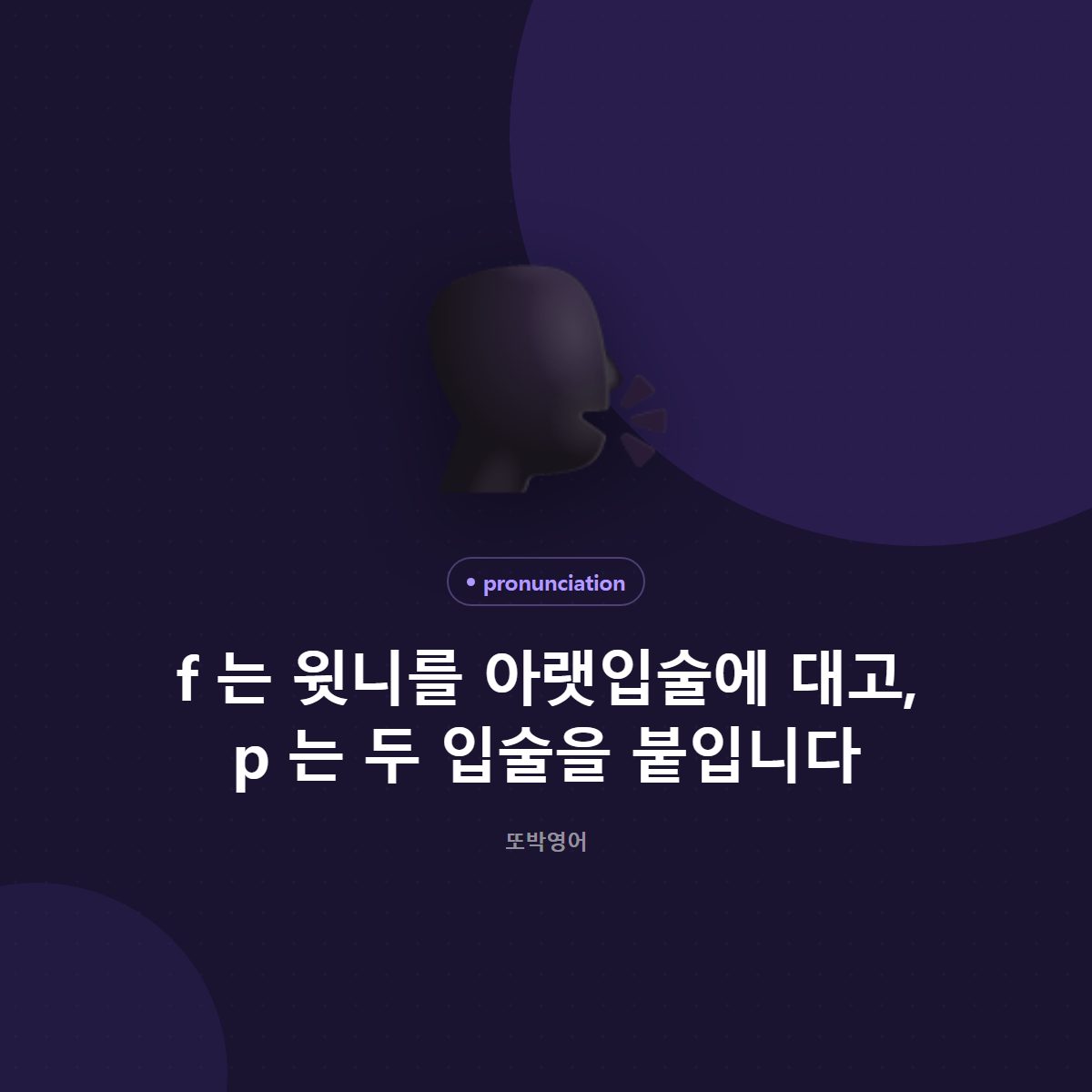 f 는 윗니를 아랫입술에 대고, p 는 두 입술을 붙입니다