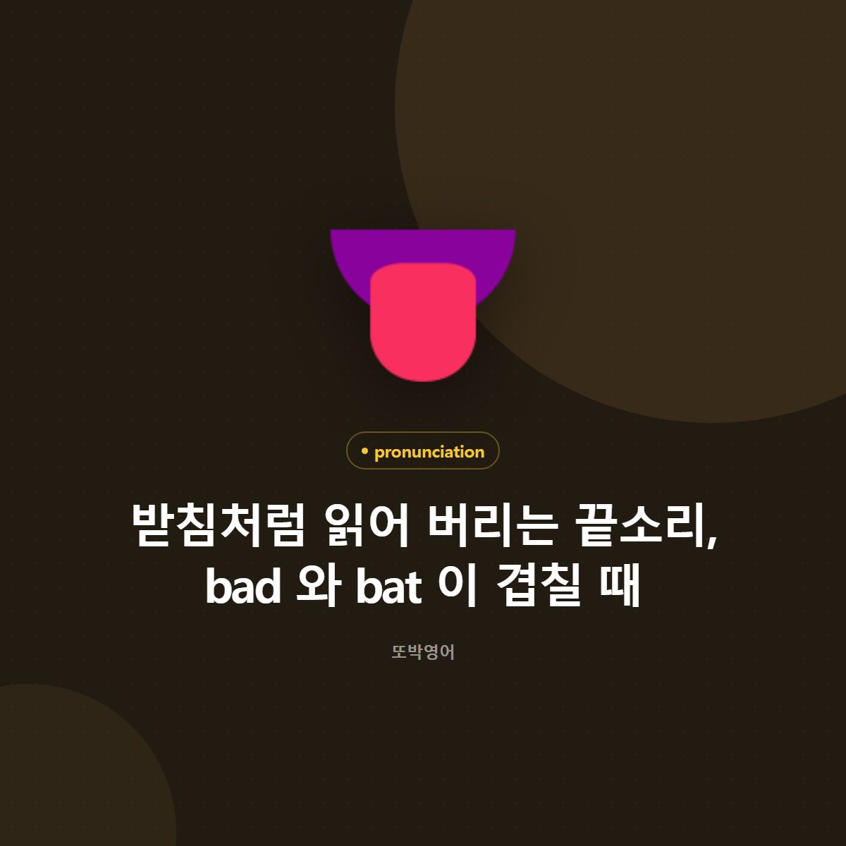 받침처럼 읽어 버리는 끝소리, bad 와 bat 이 겹칠 때