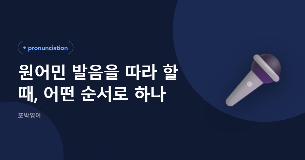 원어민 발음을 따라 할 때, 어떤 순서로 하나