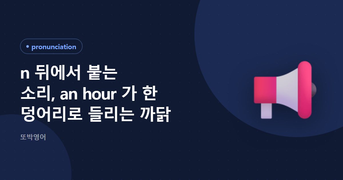 n 뒤에서 붙는 소리, an hour 가 한 덩어리로 들리는 까닭