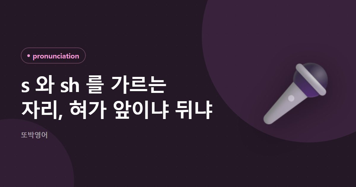 s 와 sh 를 가르는 자리, 혀가 앞이냐 뒤냐