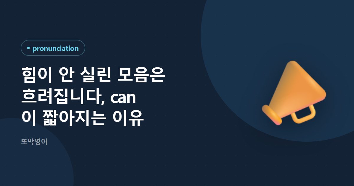 힘이 안 실린 모음은 흐려집니다, can 이 짧아지는 이유