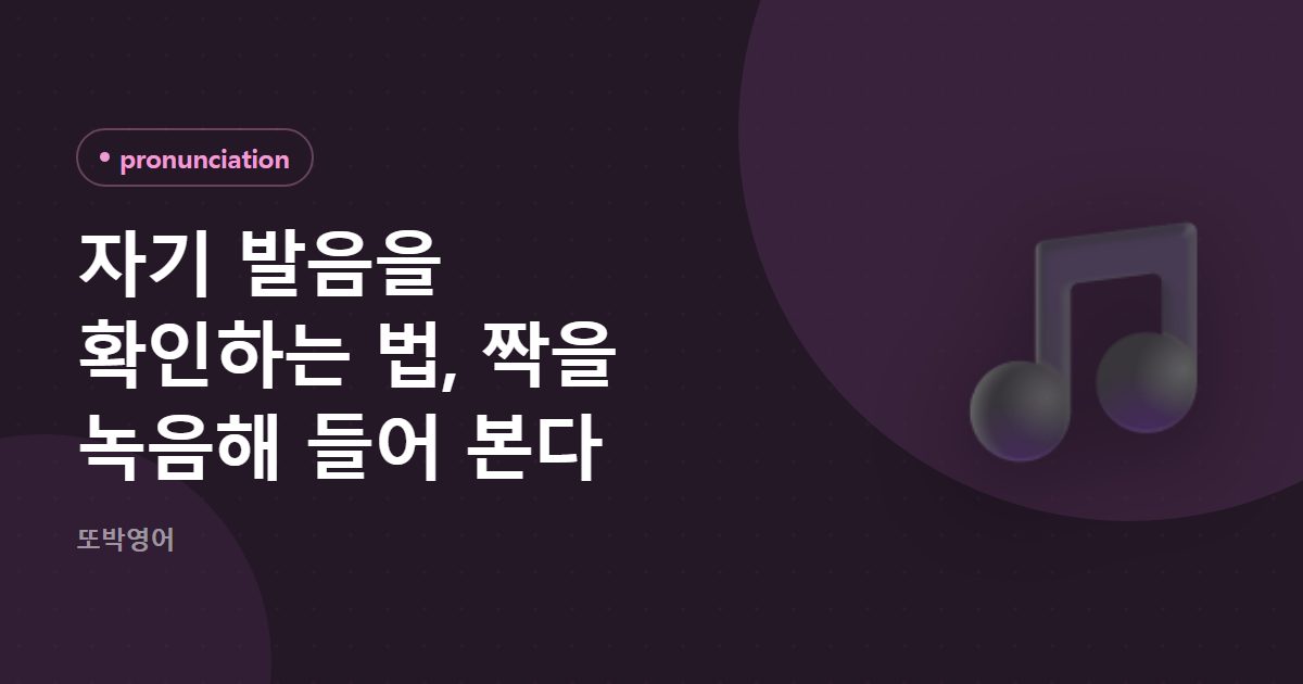 자기 발음을 확인하는 법, 짝을 녹음해 들어 본다