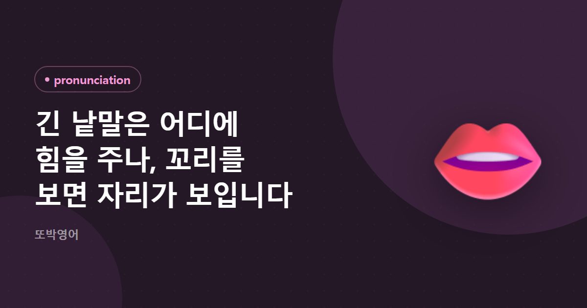 긴 낱말은 어디에 힘을 주나, 꼬리를 보면 자리가 보입니다