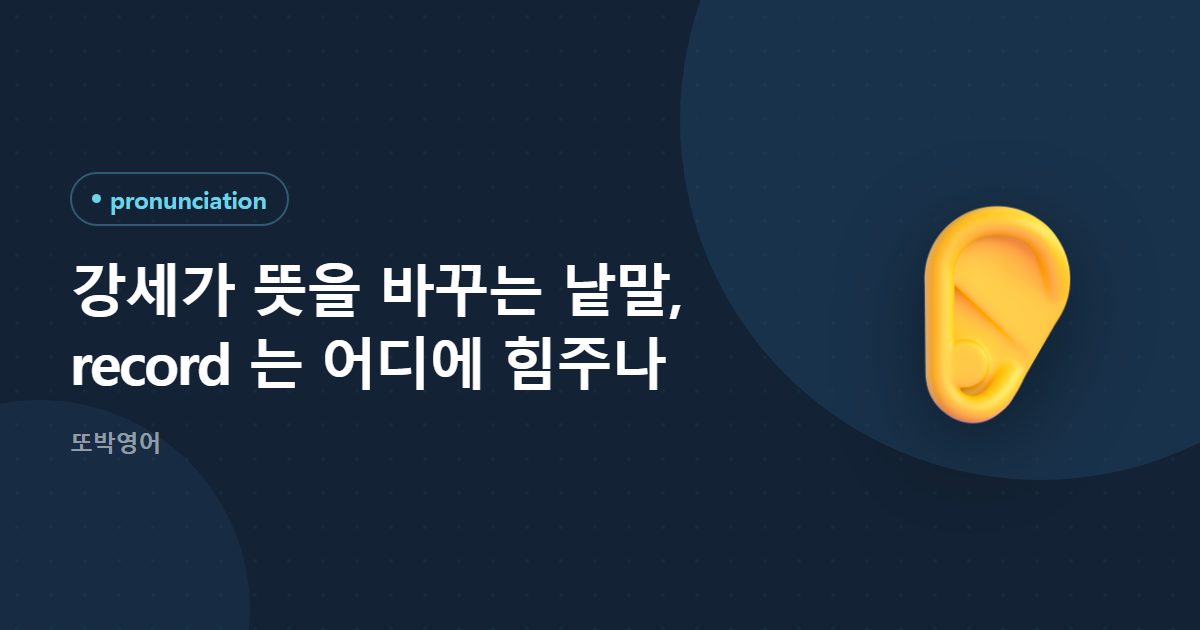 강세가 뜻을 바꾸는 낱말, record 는 어디에 힘주나