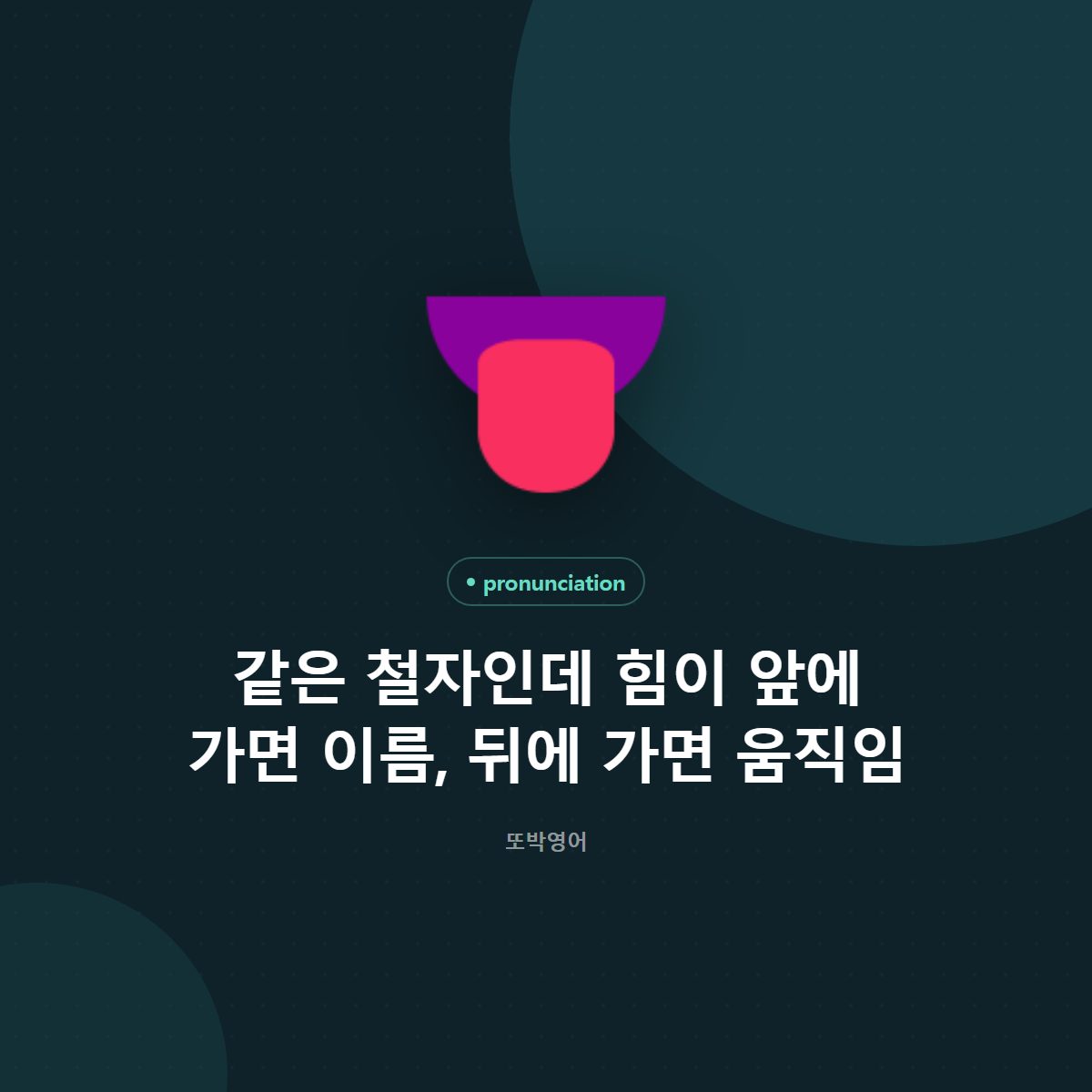 같은 철자인데 힘이 앞에 가면 이름, 뒤에 가면 움직임