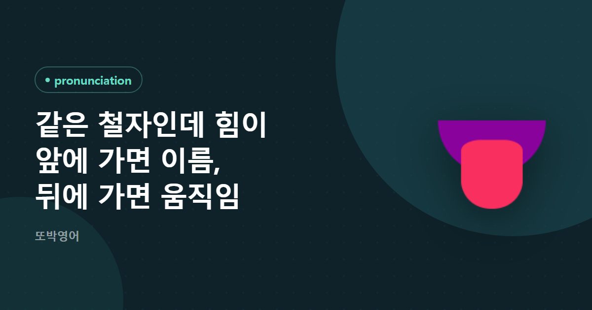 같은 철자인데 힘이 앞에 가면 이름, 뒤에 가면 움직임