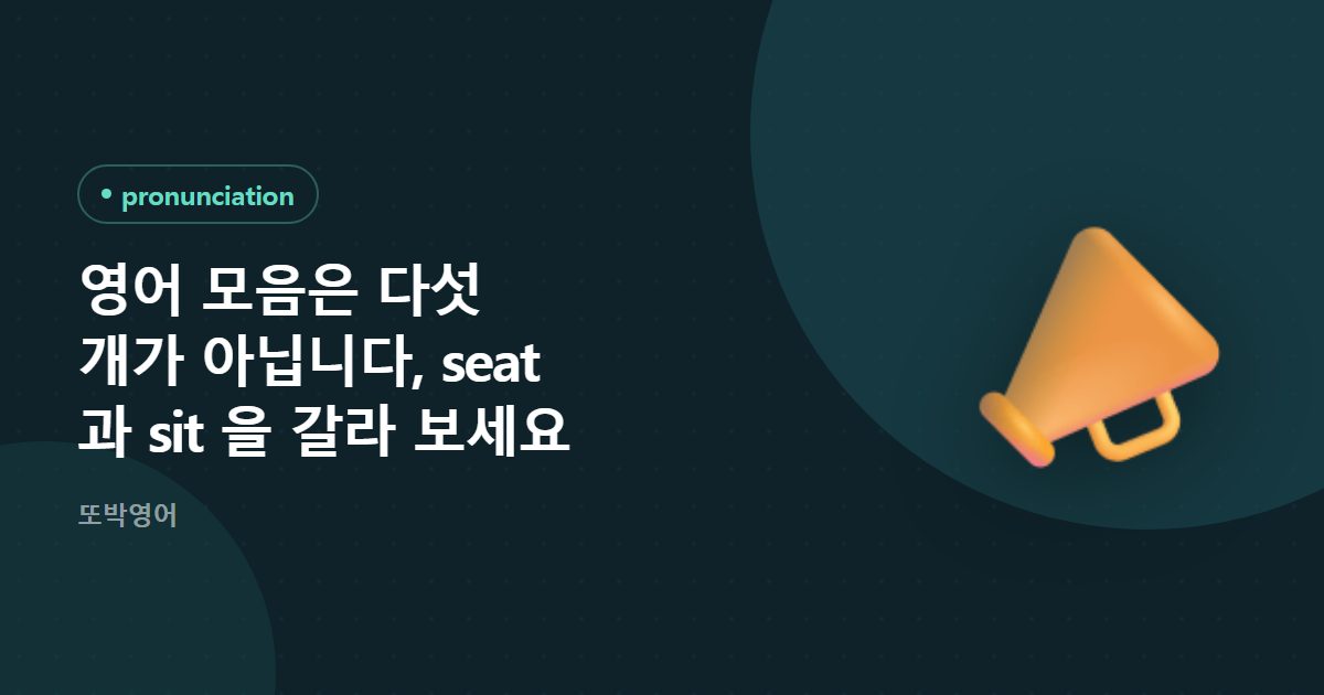 영어 모음은 다섯 개가 아닙니다, seat 과 sit 을 갈라 보세요